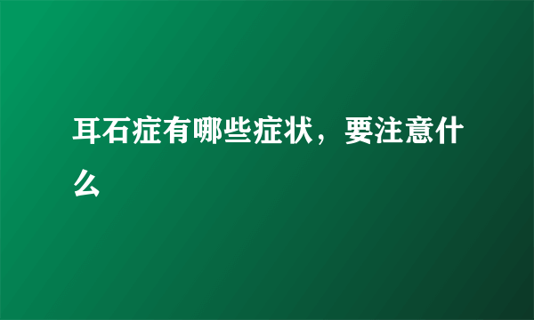 耳石症有哪些症状，要注意什么