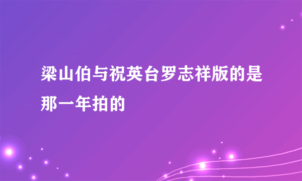 梁山伯与祝英台罗志祥版的是那一年拍的