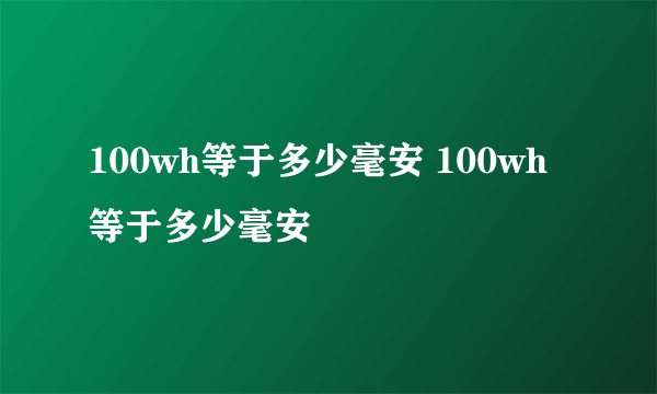 100wh等于多少毫安 100wh等于多少毫安