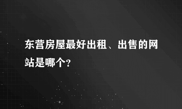 东营房屋最好出租、出售的网站是哪个？