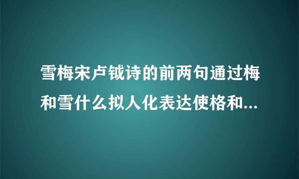 雪梅宋卢钺诗的前两句通过梅和雪什么拟人化表达使格和雪形象生动