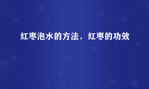 红枣泡水的方法，红枣的功效