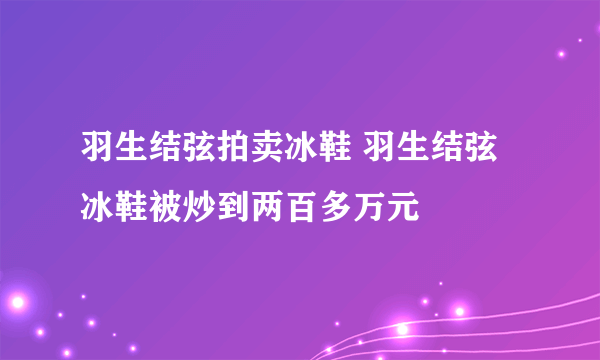 羽生结弦拍卖冰鞋 羽生结弦冰鞋被炒到两百多万元