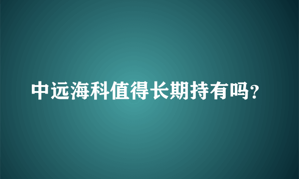 中远海科值得长期持有吗？