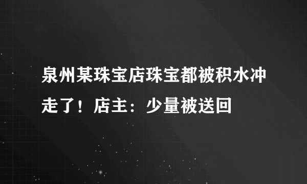 泉州某珠宝店珠宝都被积水冲走了！店主：少量被送回