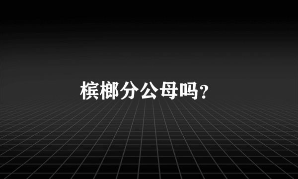 槟榔分公母吗？