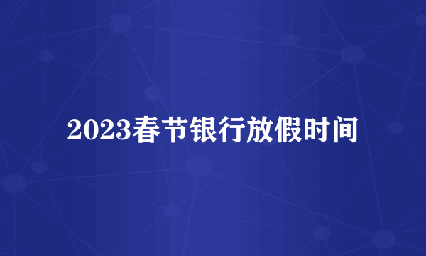 2023春节银行放假时间