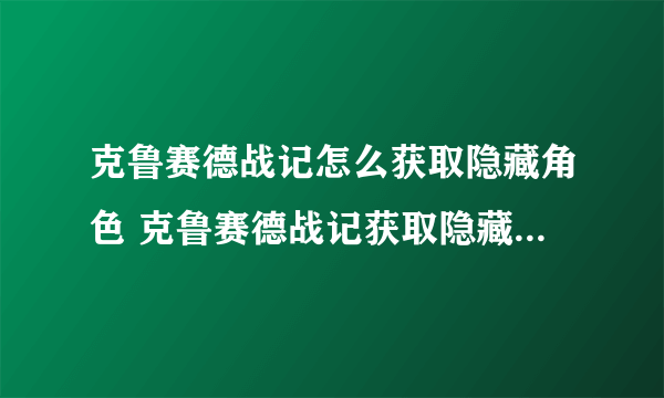 克鲁赛德战记怎么获取隐藏角色 克鲁赛德战记获取隐藏角色方法介绍