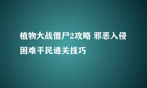 植物大战僵尸2攻略 邪恶入侵困难平民通关技巧