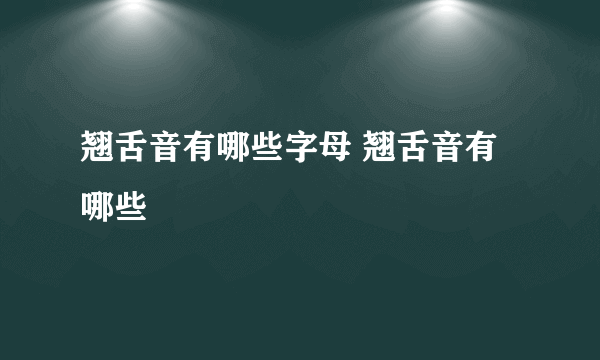 翘舌音有哪些字母 翘舌音有哪些