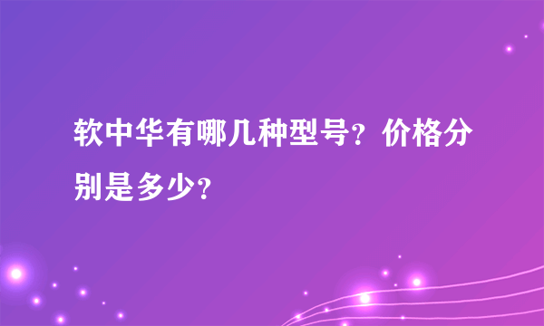 软中华有哪几种型号？价格分别是多少？