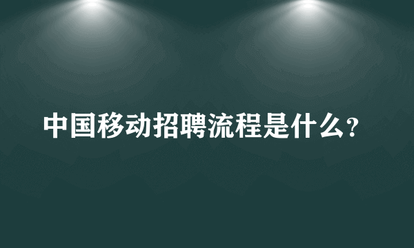 中国移动招聘流程是什么？