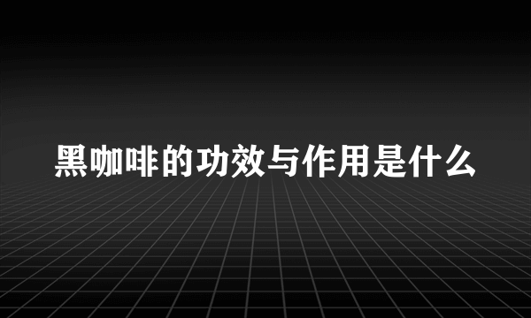 黑咖啡的功效与作用是什么