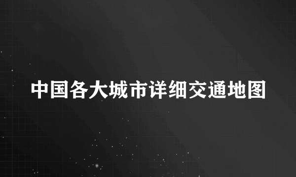 中国各大城市详细交通地图