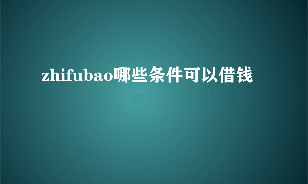 zhifubao哪些条件可以借钱