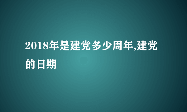 2018年是建党多少周年,建党的日期