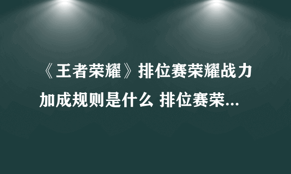 《王者荣耀》排位赛荣耀战力加成规则是什么 排位赛荣耀加成规则介绍