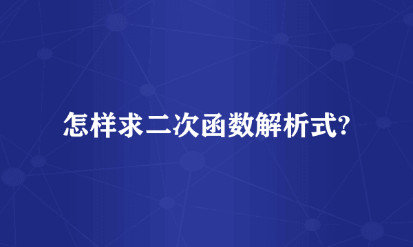 怎样求二次函数解析式?