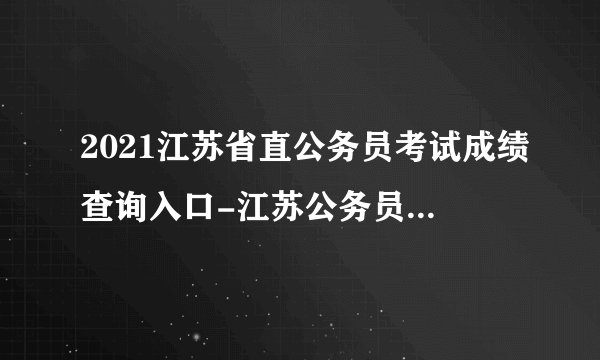 2021江苏省直公务员考试成绩查询入口-江苏公务员成绩查询时间