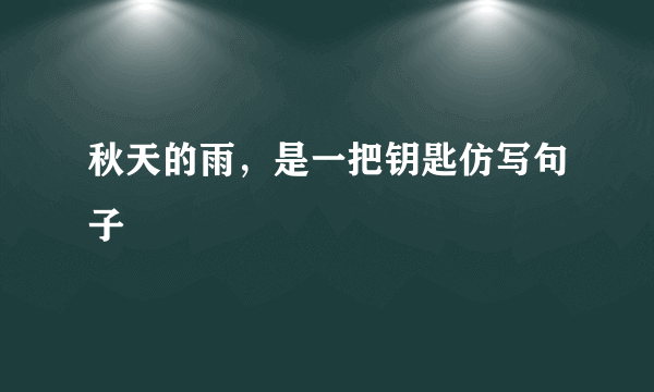 秋天的雨，是一把钥匙仿写句子