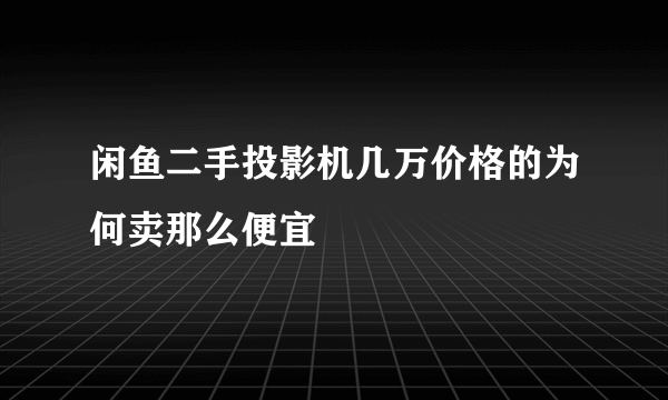 闲鱼二手投影机几万价格的为何卖那么便宜