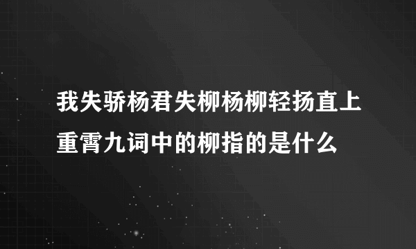 我失骄杨君失柳杨柳轻扬直上重霄九词中的柳指的是什么