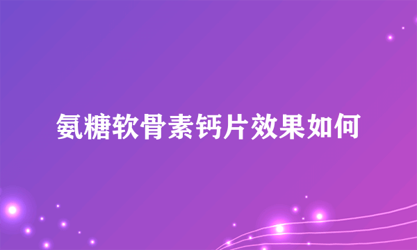 氨糖软骨素钙片效果如何