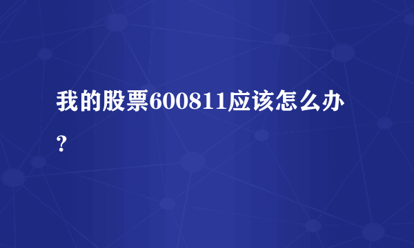 我的股票600811应该怎么办？