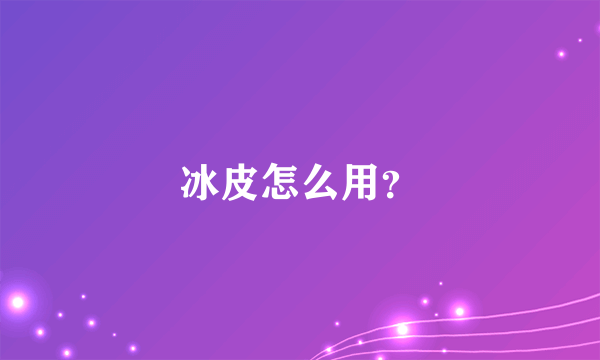 冰皮怎么用？