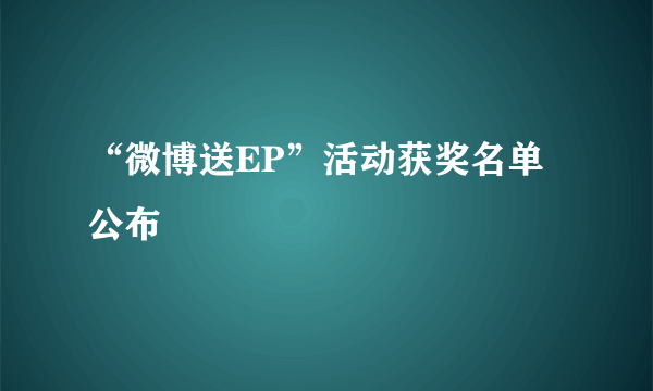 “微博送EP”活动获奖名单公布