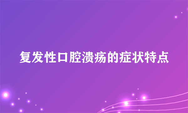 复发性口腔溃疡的症状特点