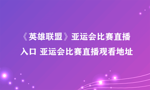 《英雄联盟》亚运会比赛直播入口 亚运会比赛直播观看地址