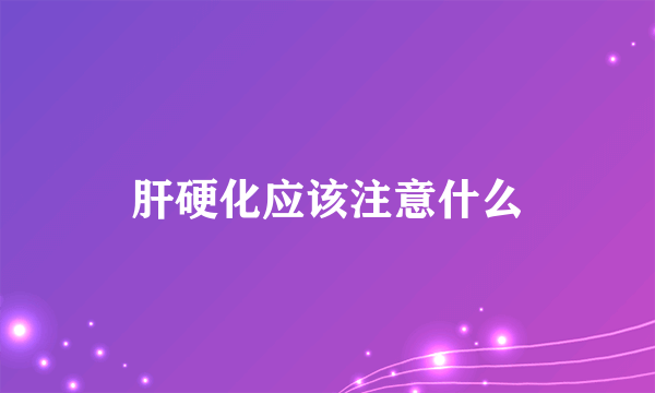 肝硬化应该注意什么