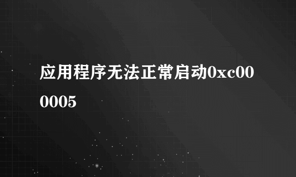 应用程序无法正常启动0xc000005