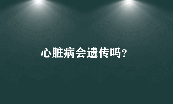 心脏病会遗传吗？