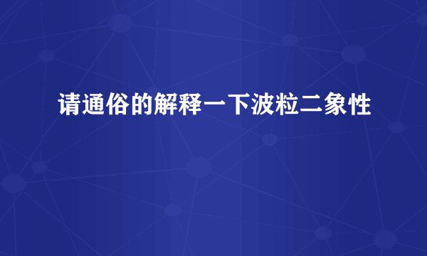 请通俗的解释一下波粒二象性