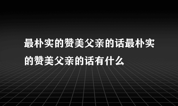 最朴实的赞美父亲的话最朴实的赞美父亲的话有什么