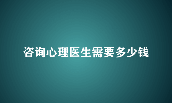 咨询心理医生需要多少钱