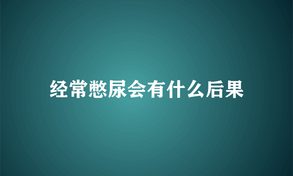 经常憋尿会有什么后果