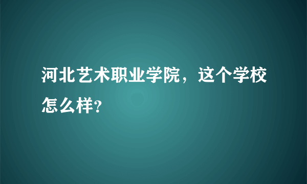 河北艺术职业学院，这个学校怎么样？