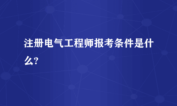 注册电气工程师报考条件是什么?