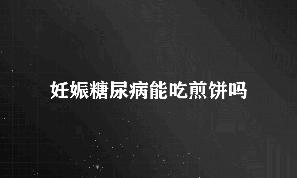 妊娠糖尿病能吃煎饼吗