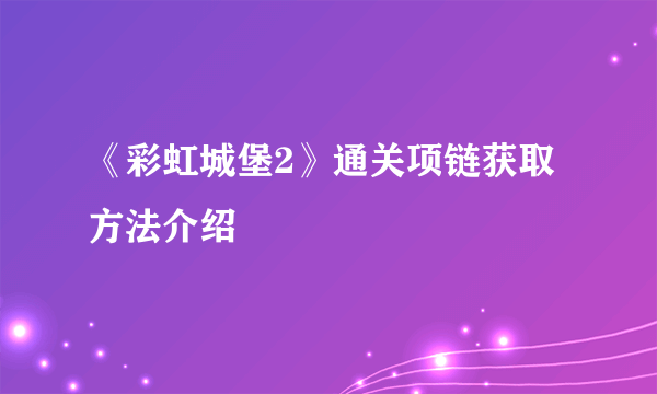 《彩虹城堡2》通关项链获取方法介绍