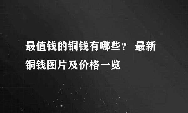 最值钱的铜钱有哪些？ 最新铜钱图片及价格一览