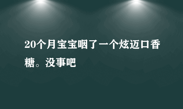 20个月宝宝咽了一个炫迈口香糖。没事吧