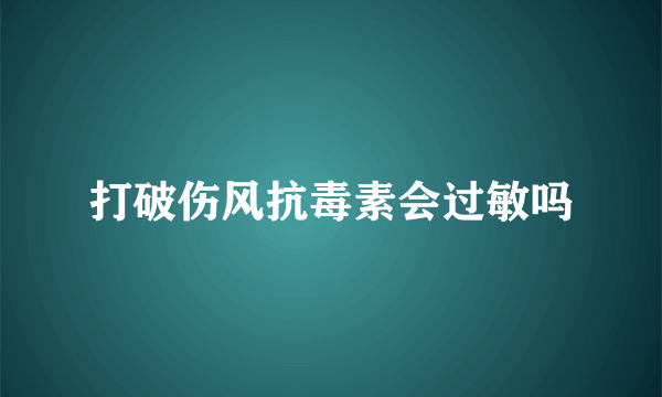 打破伤风抗毒素会过敏吗