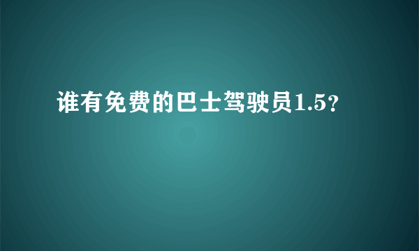 谁有免费的巴士驾驶员1.5？