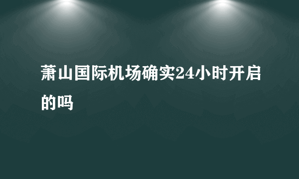 萧山国际机场确实24小时开启的吗