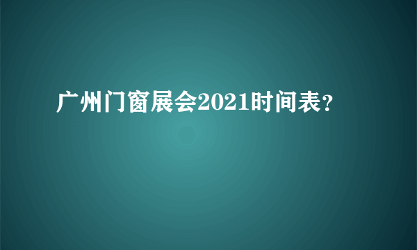 广州门窗展会2021时间表？