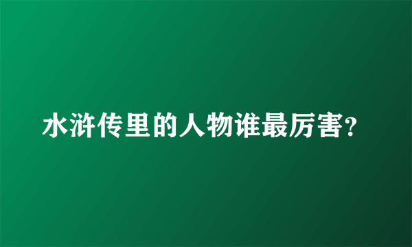 水浒传里的人物谁最厉害？